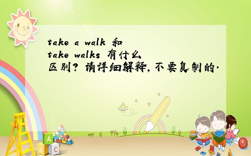 take a walk 和 take walks 有什么区别? 请详细解释,不要复制的.