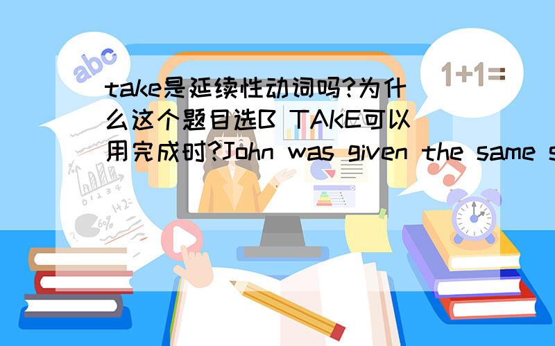take是延续性动词吗?为什么这个题目选B TAKE可以用完成时?John was given the same suitcase his father and grandfather.with them to school.A took B had taken