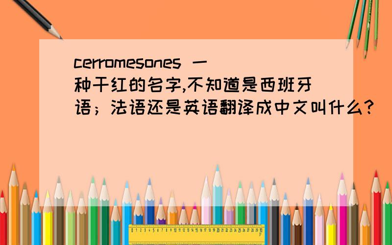cerromesones 一种干红的名字,不知道是西班牙语；法语还是英语翻译成中文叫什么?