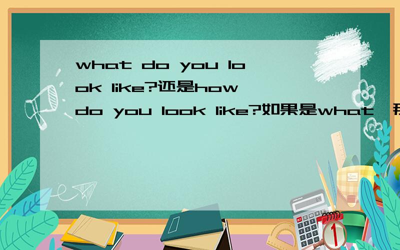 what do you look like?还是how do you look like?如果是what,那how在问长相时怎么用?下周三期末考,请详细一些,