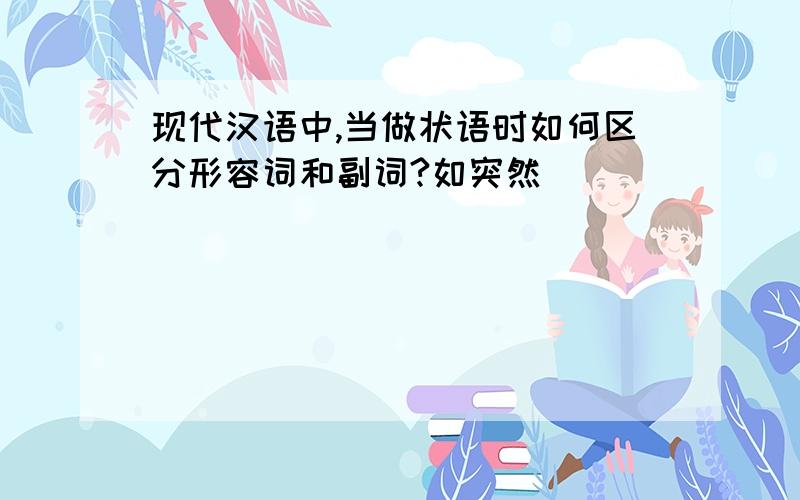 现代汉语中,当做状语时如何区分形容词和副词?如突然