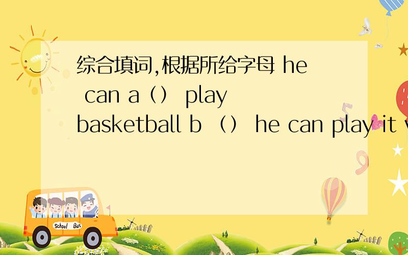 综合填词,根据所给字母 he can a（） play basketball b （） he can play it very well