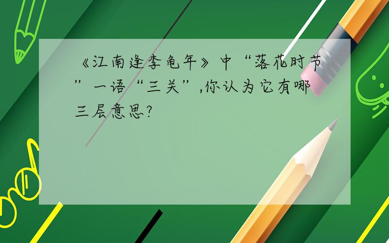 《江南逢李龟年》中“落花时节”一语“三关”,你认为它有哪三层意思?