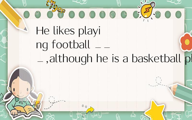 He likes playing football ___,although he is a basketball player.A.as if B.as usual C.as well D.as possible
