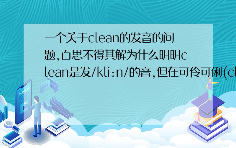 一个关于clean的发音的问题,百思不得其解为什么明明clean是发/kli:n/的音,但在可伶可俐(clean&clear)的广告中,她们却说/kilin/&/kil/?就连clear这个单词的发音也变了,为什么这样发音呀?无独有偶,如果
