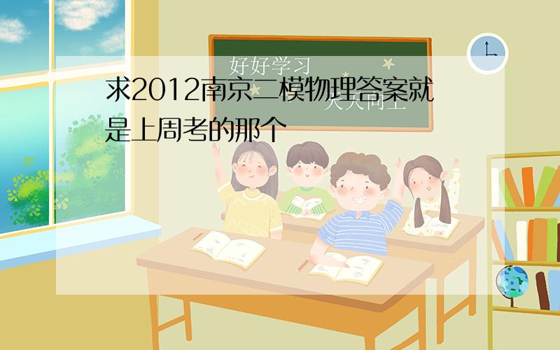 求2012南京二模物理答案就是上周考的那个