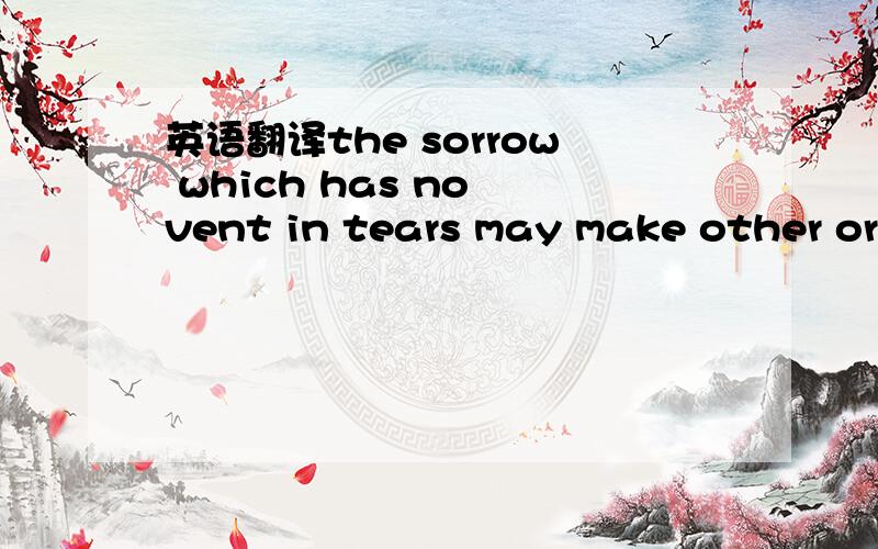 英语翻译the sorrow which has no vent in tears may make other organs weep