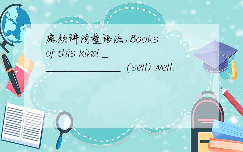 麻烦讲清楚语法,Books of this kind ______________ (sell) well.