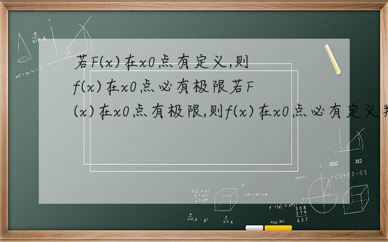 若F(x)在x0点有定义,则f(x)在x0点必有极限若F(x)在x0点有极限,则f(x)在x0点必有定义判断这两个是否正确?