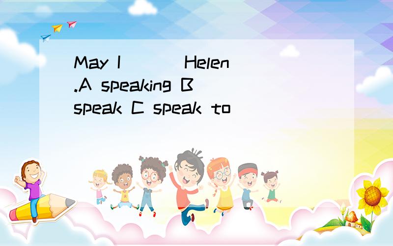 May I ___Helen.A speaking B speak C speak to