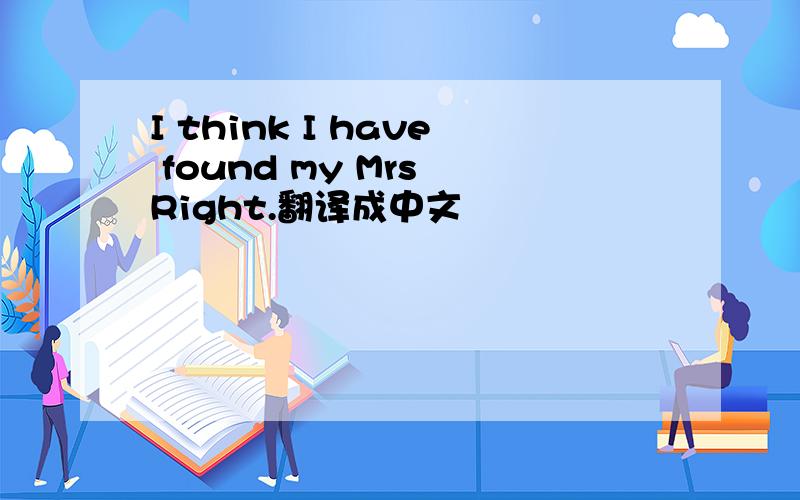 I think I have found my Mrs Right.翻译成中文