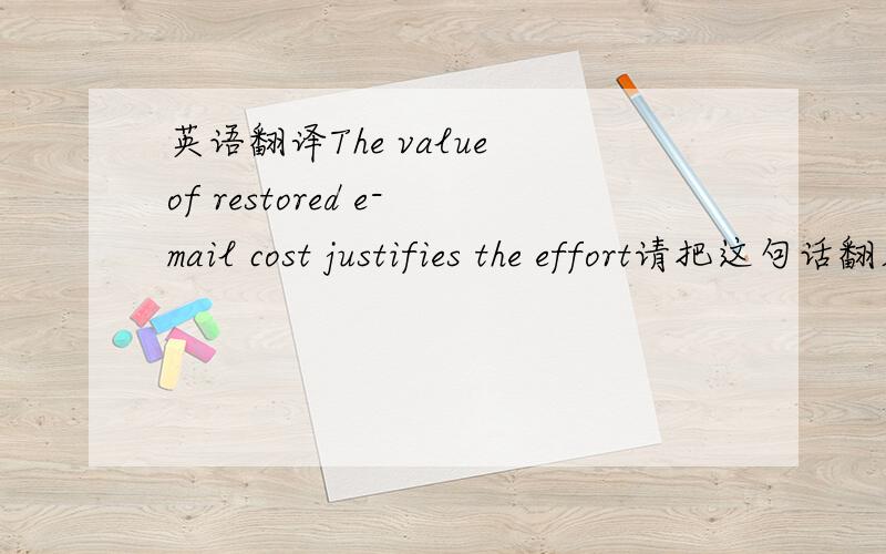 英语翻译The value of restored e-mail cost justifies the effort请把这句话翻成英语,