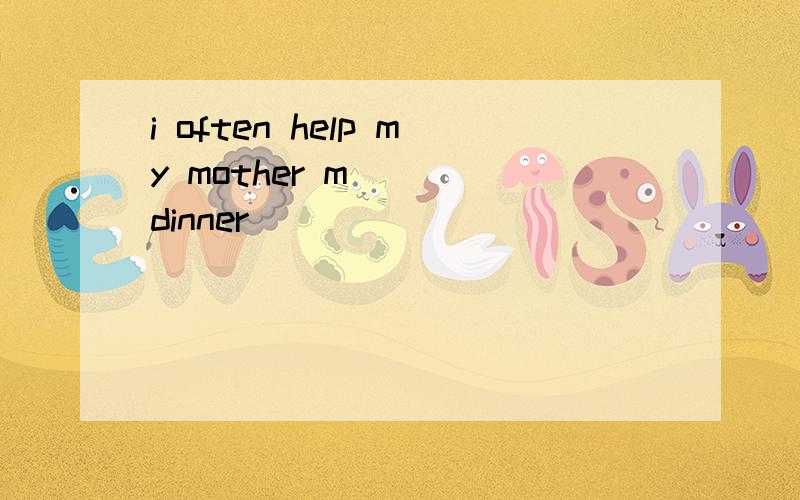 i often help my mother m( ) dinner