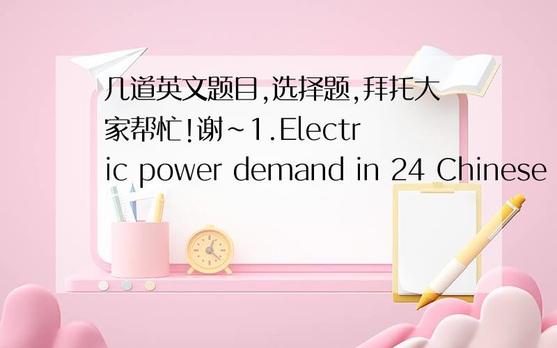 几道英文题目,选择题,拜托大家帮忙!谢~1.Electric power demand in 24 Chinese provinces has exceeded _____ during peak hours in the first four months of this year.A supplement   B service   C offer   D supply(答案是D,为什么不是C