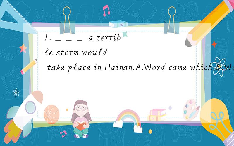 1.＿＿＿ a terrible storm would take place in Hainan.A.Word came which B.Word came that C.Words that came D.Words came that2.But for the help of my teacher,I ＿＿＿ the first prize in the English Writing Competition.A.would not win B.would not
