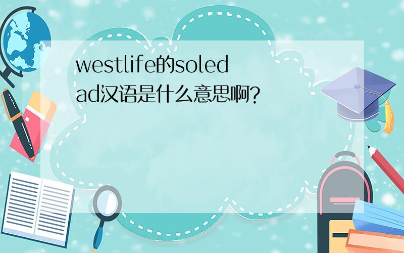 westlife的soledad汉语是什么意思啊?