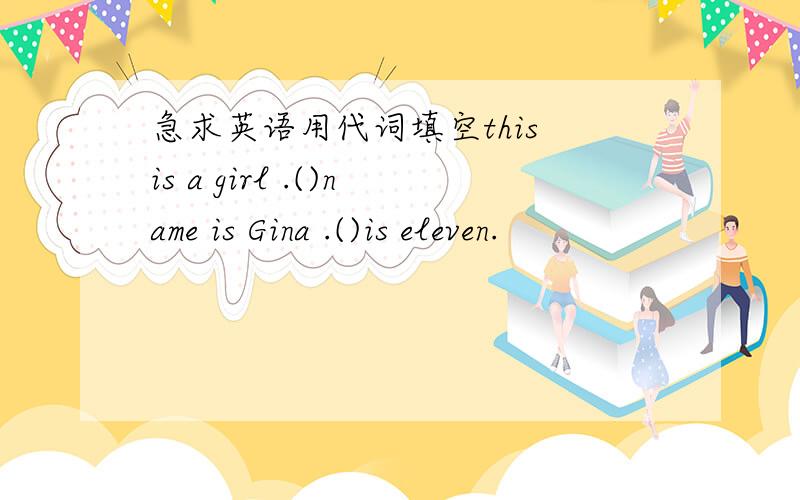 急求英语用代词填空this is a girl .()name is Gina .()is eleven.