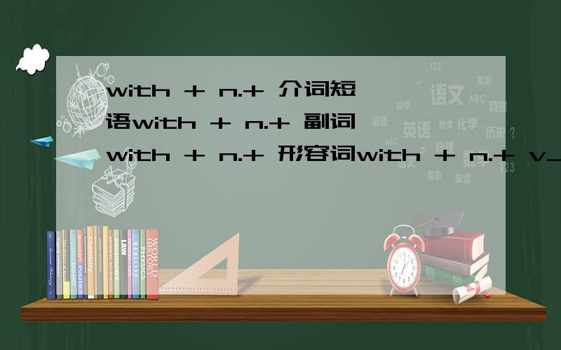 with + n.+ 介词短语with + n.+ 副词with + n.+ 形容词with + n.+ v_ingwith + n.+ v_ed一共写5个句子..唔该帮下手啦..