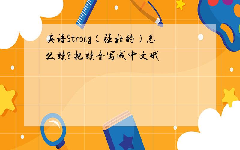 英语Strong（强壮的）怎么读?把读音写成中文哦