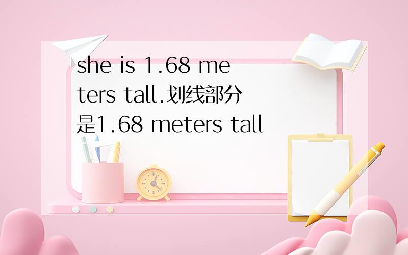 she is 1.68 meters tall.划线部分是1.68 meters tall