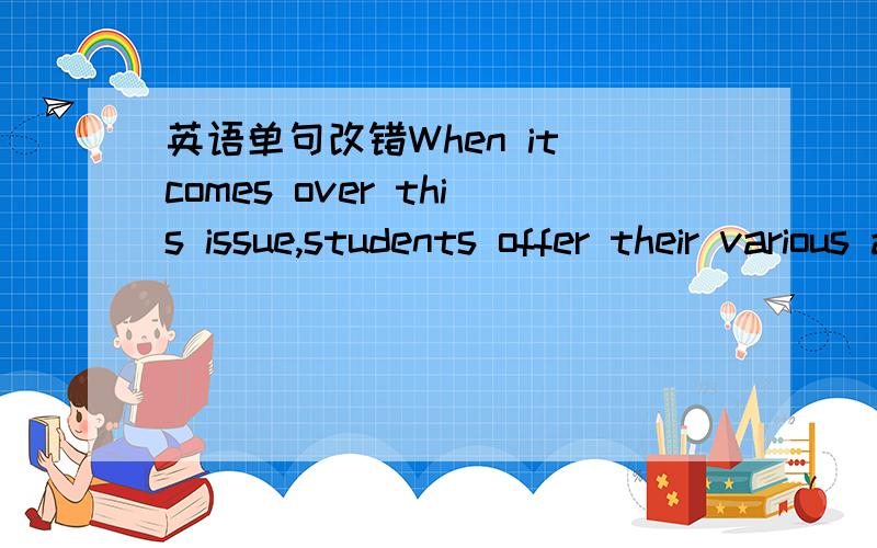 英语单句改错When it comes over this issue,students offer their various answers.哪错了,要详解.