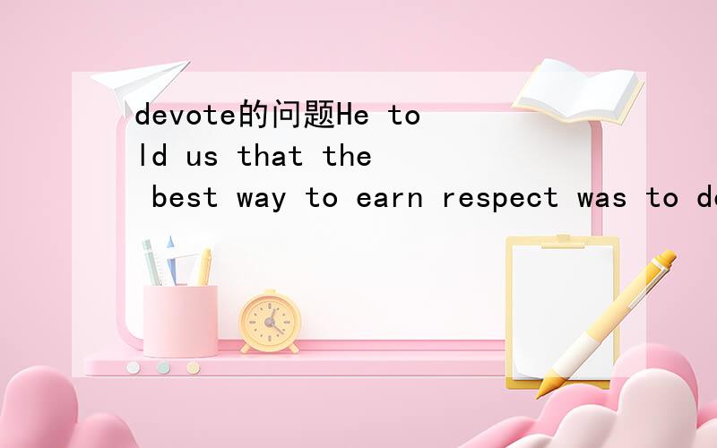 devote的问题He told us that the best way to earn respect was to devote ourselves to study and achieve high grades.中为什么devote to后面study和achieve不用ING形式
