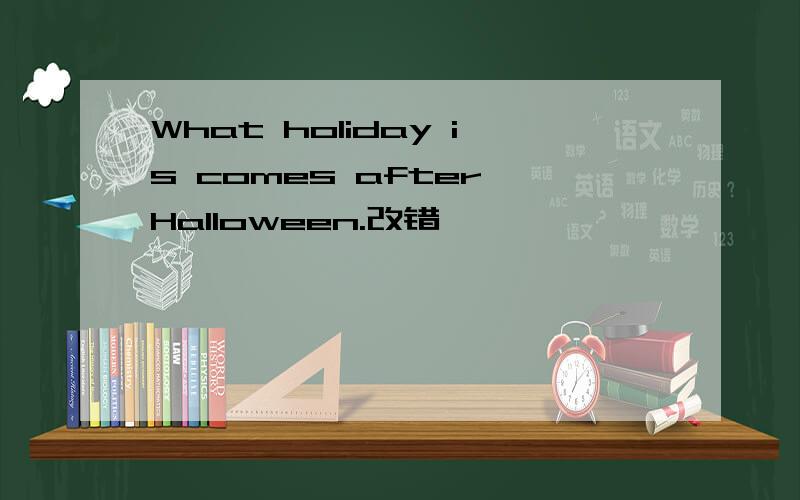 What holiday is comes after Halloween.改错