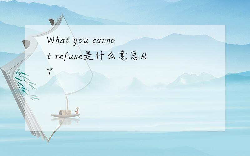 What you cannot refuse是什么意思RT