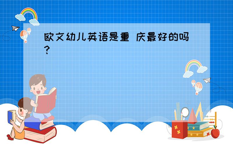 欧文幼儿英语是重 庆最好的吗?