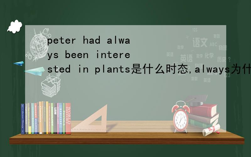 peter had always been interested in plants是什么时态,always为什么要放在这个位置