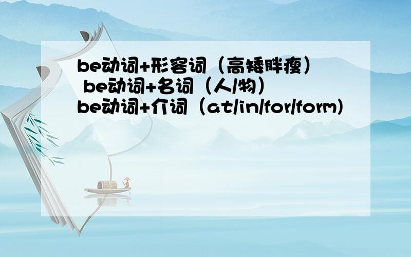 be动词+形容词（高矮胖瘦） be动词+名词（人/物） be动词+介词（at/in/for/form)