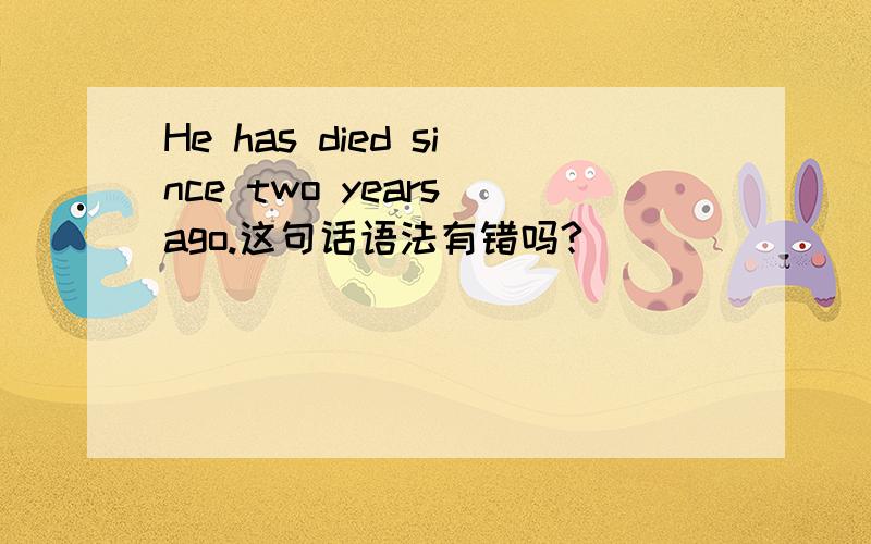 He has died since two years ago.这句话语法有错吗?