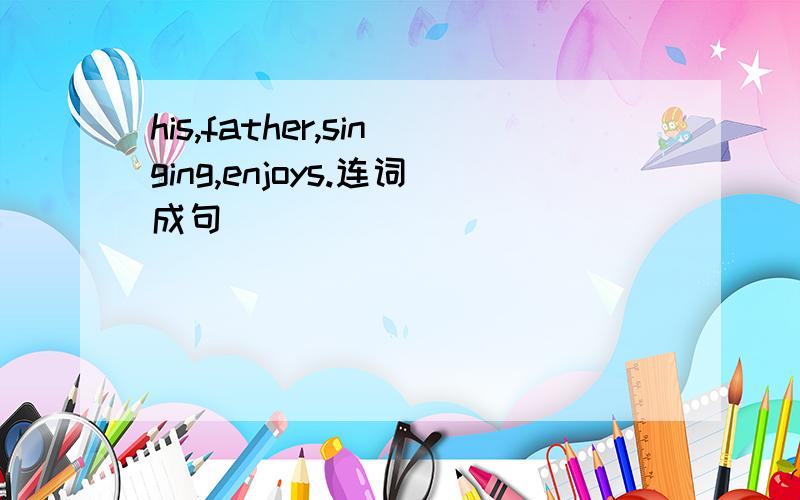 his,father,singing,enjoys.连词成句