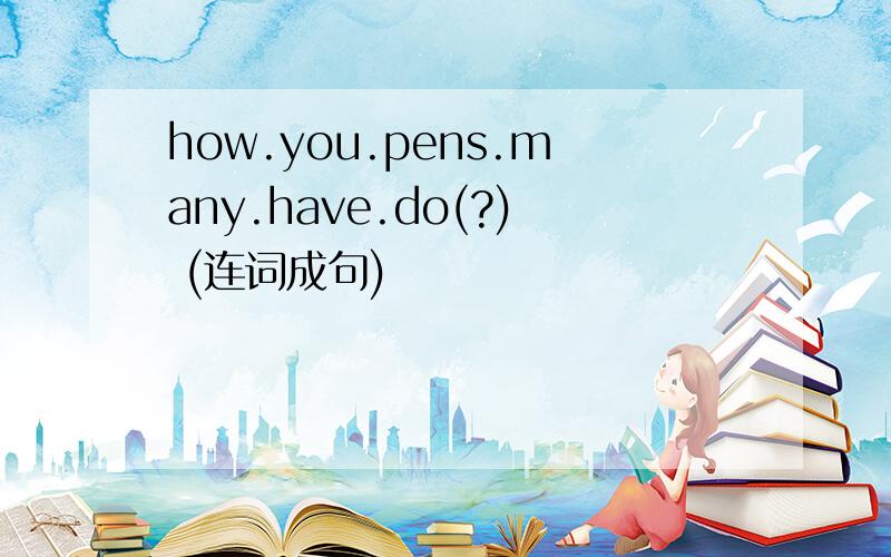 how.you.pens.many.have.do(?) (连词成句)