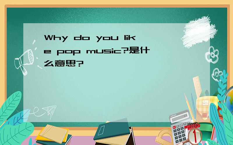 Why do you like pop music?是什么意思?
