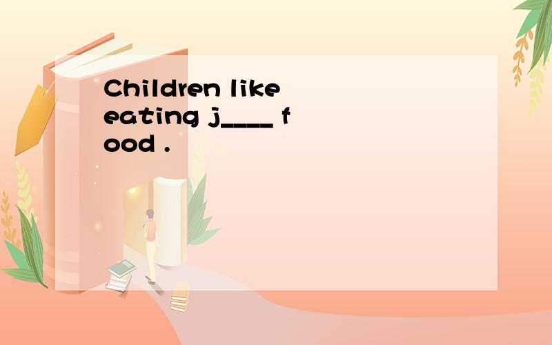 Children like eating j____ food .