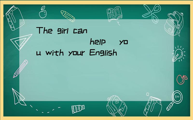 The girl can ______(help) you with your English