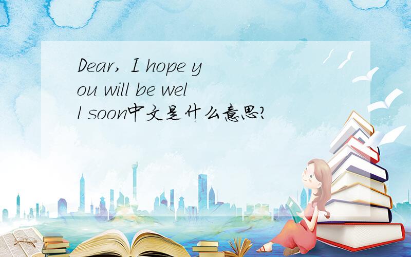 Dear, I hope you will be well soon中文是什么意思?