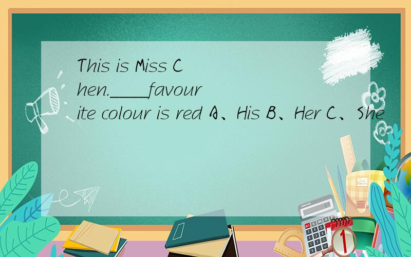 This is Miss Chen.＿＿＿＿favourite colour is red A、His B、Her C、She