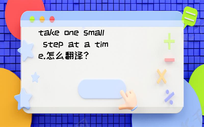 take one small step at a time.怎么翻译?