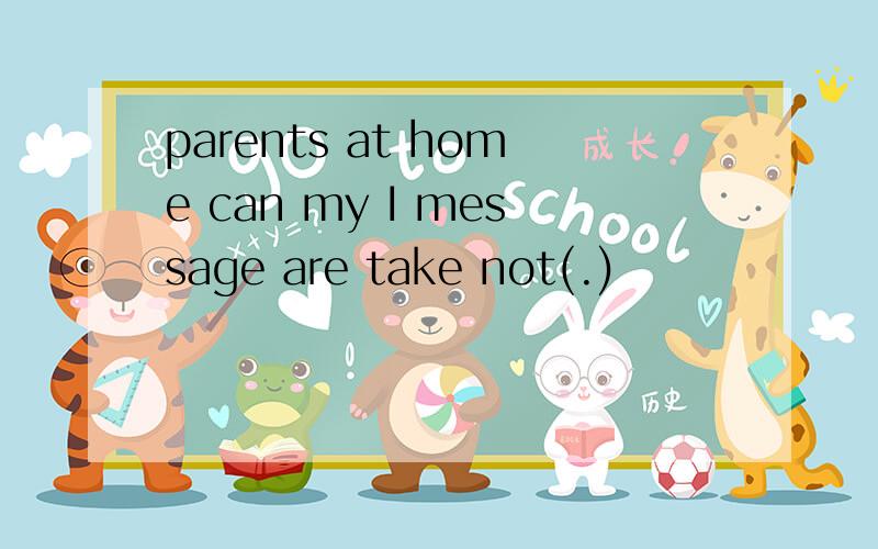 parents at home can my I message are take not(.)