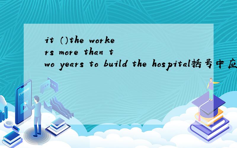 it （）the workers more than two years to build the hospital括号中应为take 请问可以用将来时么?will take
