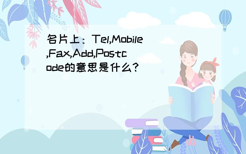 名片上：Tel,Mobile,Fax,Add,Postcode的意思是什么?