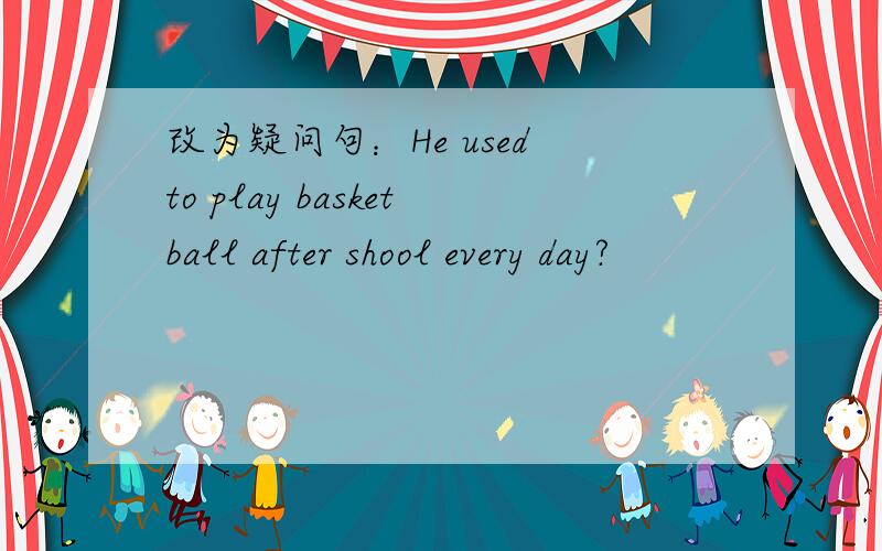 改为疑问句：He used to play basketball after shool every day?