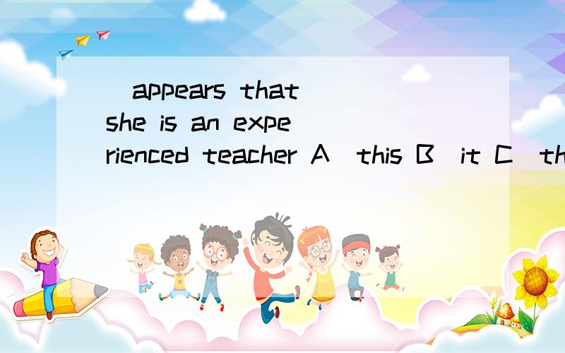 _appears that she is an experienced teacher A)this B)it C)that D)she