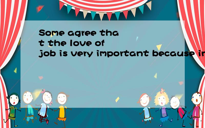 Some agree that the love of job is very important because interest is the best