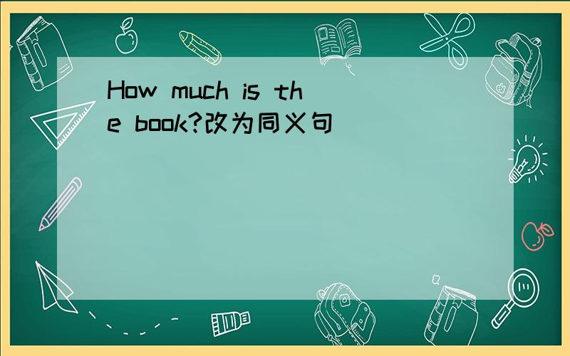 How much is the book?改为同义句
