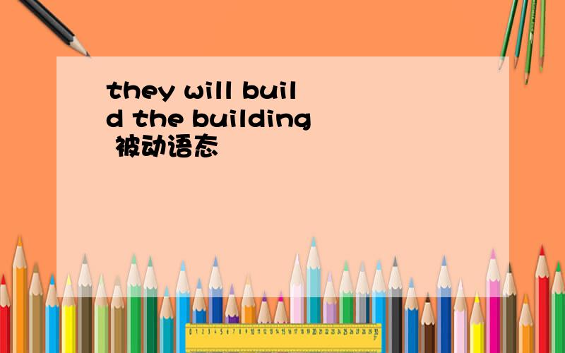 they will build the building 被动语态