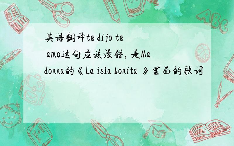 英语翻译te dijo te amo这句应该没错，是Madonna的《La isla bonita 》里面的歌词