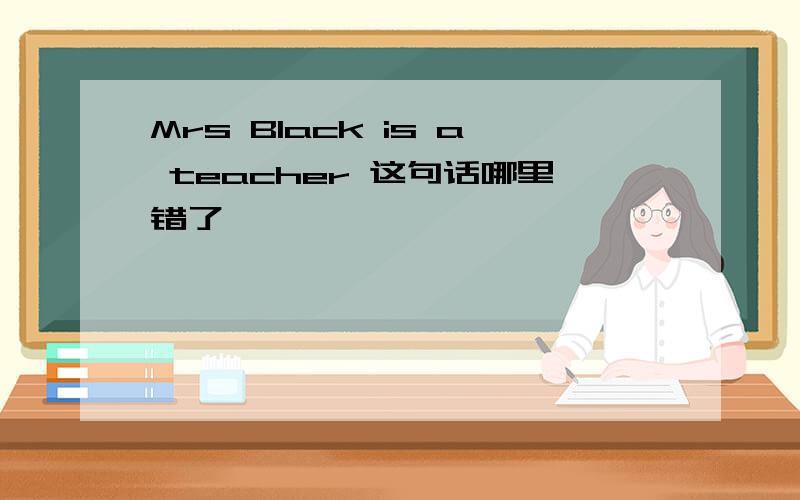 Mrs Black is a teacher 这句话哪里错了